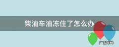 柴油车油冻住了怎么办 柴油车上冻了怎么办