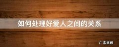 如何处理好爱人之间的关系 爱人之间该怎么相处
