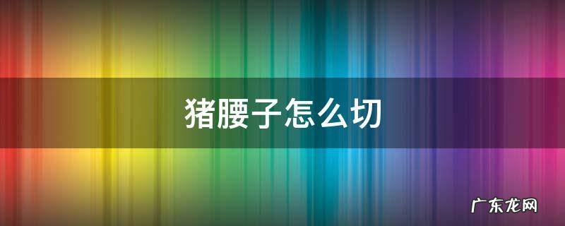 烧烤猪腰子怎么切 猪腰子怎么切