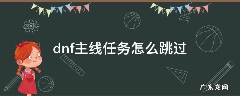 dnf怎样跳过主线任务 dnf主线任务怎么跳过