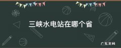 长江三峡水电站在哪个省 三峡水电站在哪个省
