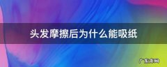 为什么摩擦起头发可以吸纸 头发摩擦后为什么能吸纸