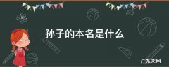 孙子的本名是什么 孙子原名叫啥
