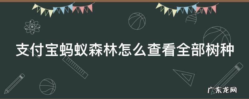 支付宝蚂蚁森林怎么查看全部树种 怎么查询蚂蚁森林的树种在哪里?