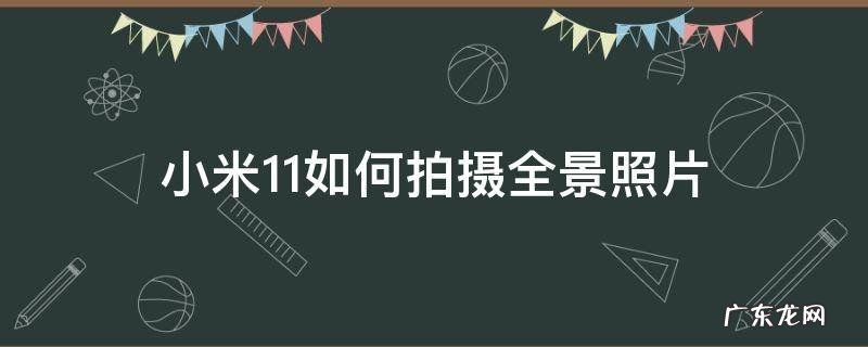 小米11如何拍摄全景照片 小米11pro全景拍照怎么弄