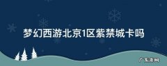 梦幻西游北京1区紫禁城卡吗 梦幻西游紫禁城区怎么样