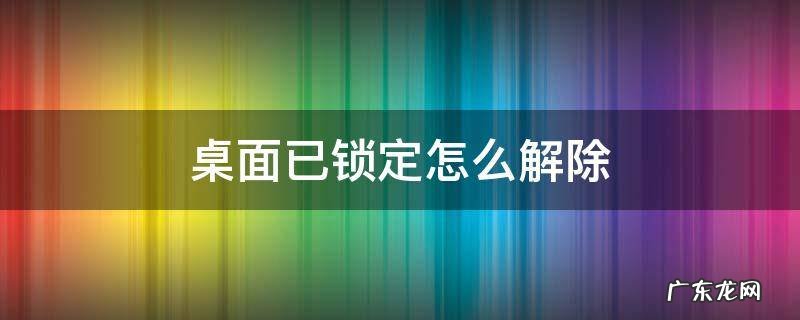 华为桌面已锁定怎么解除 桌面已锁定怎么解除