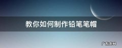 教你如何制作铅笔笔帽 怎样做铅笔帽