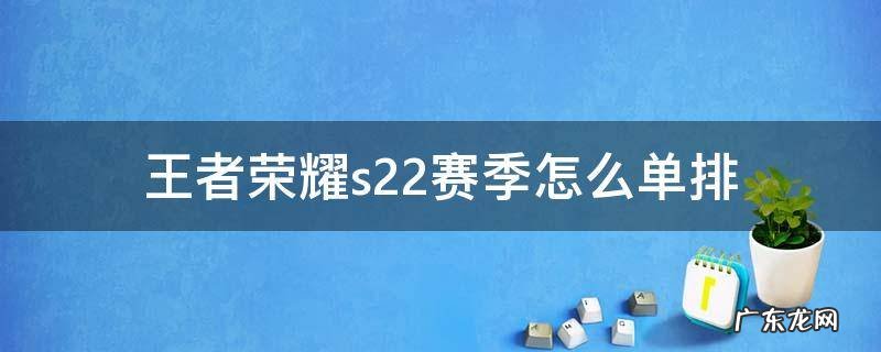 王者荣耀s22赛季如何单排 王者荣耀s22赛季怎么单排