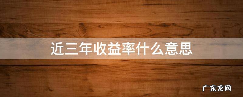 近一年收益率是什么 近三年收益率什么意思