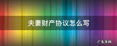 夫妻财产协议怎么写有法律效力 夫妻财产协议怎么写