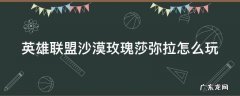 英雄联盟沙漠玫瑰莎弥拉怎么玩 英雄联盟沙漠玫瑰莎弥拉怎么玩的