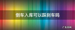 倒车入库可以踩刹车吗 考试倒车入库可以踩刹车吗