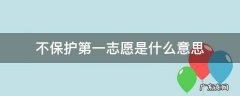 保护一志愿意味着什么 不保护第一志愿是什么意思