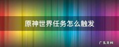 原神世界任务怎么过 原神世界任务怎么触发
