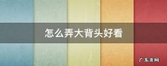 大背头怎么留好看 怎么弄大背头好看
