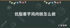 低脂魔芋丝做法 低脂香芋鸡肉糕怎么做
