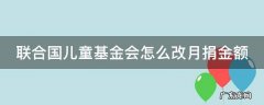 联合国儿童基金会怎么改月捐金额