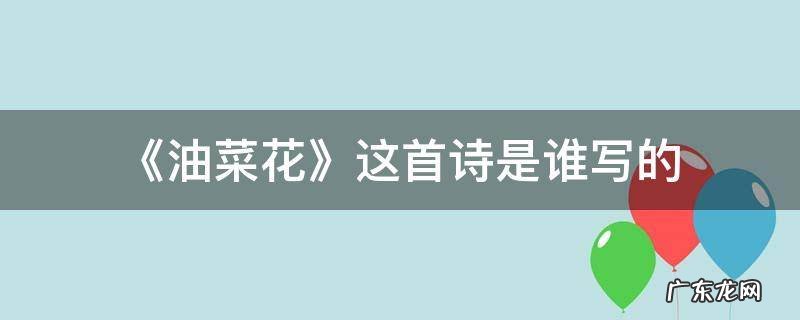 油菜花的诗句 《油菜花》这首诗是谁写的