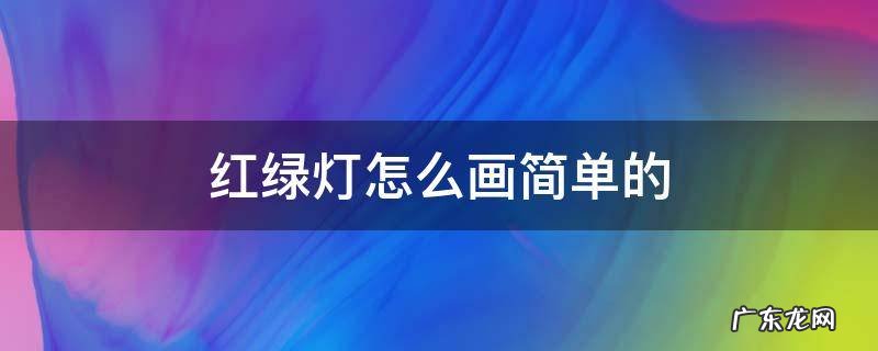 红绿灯怎么画简单的 红绿灯怎么画简单又漂亮画