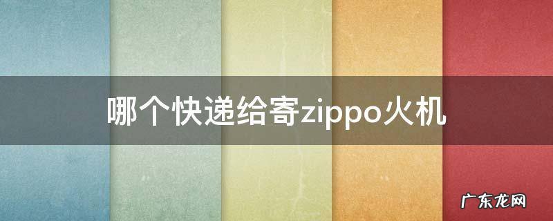 哪个快递给寄zippo火机 哪个快递给寄zippo火机和油