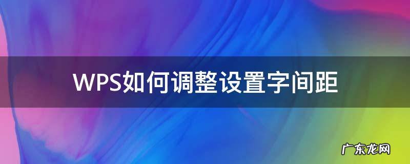 wps中怎么调整字间距 WPS如何调整设置字间距