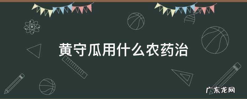 黄守瓜最新防治方法 黄守瓜用什么农药治