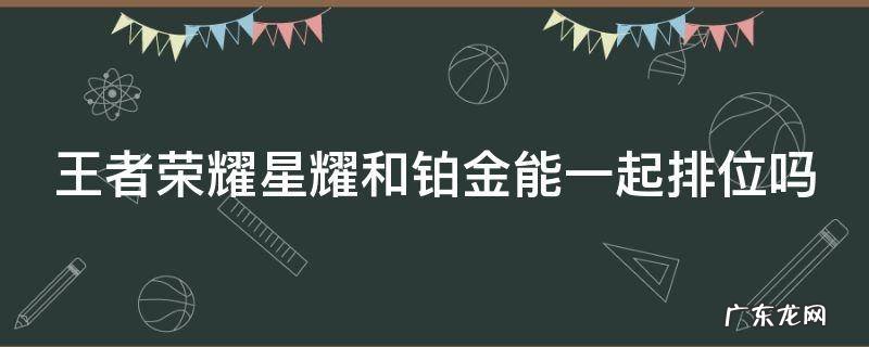 王者荣耀星耀和铂金能一起排位吗 王者荣耀星耀和铂金能一起排位吗苹果