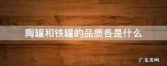 陶罐和铁罐的品质各是什么 陶罐和铁罐里铁罐的品质