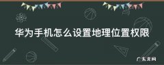 华为手机怎么设置地理位置权限