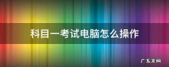 科目一考试电脑怎么操作步骤 科目一考试电脑怎么操作