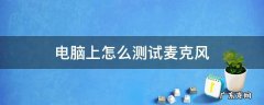 电脑上如何测试麦克风 电脑上怎么测试麦克风