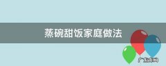 蒸碗甜饭怎么做 蒸碗甜饭家庭做法