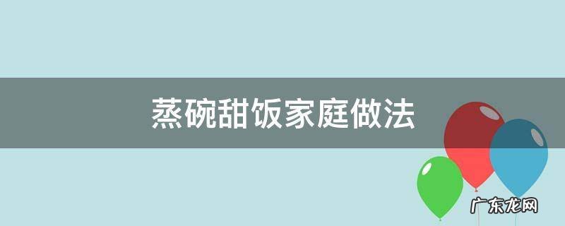 蒸碗甜饭怎么做 蒸碗甜饭家庭做法