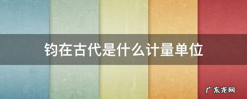 我国古代的计量单位有仞钧樽等 钧在古代是什么计量单位