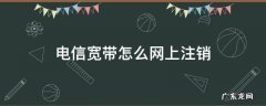 电信宽带怎么网上注销 电信宽带怎么网上注销 app