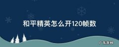 和平精英怎么开启120帧数 和平精英怎么开120帧数