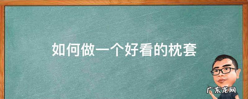 如何自己做枕套 如何做一个好看的枕套