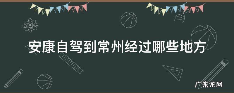 常州到安康开车几个小时 安康自驾到常州经过哪些地方
