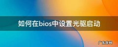 bios设置光驱启动项 如何在bios中设置光驱启动