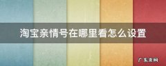 淘宝亲情号在哪里看怎么设置 淘宝亲情号怎么查看
