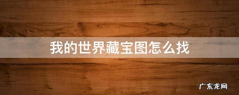 我的世界藏宝图怎么找宝藏在哪里 我的世界藏宝图怎么找
