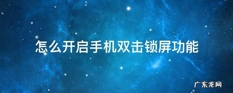 怎么开启手机双击锁屏功能 一键锁屏怎么双击开屏