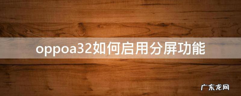 oppoa32应用不支持分屏 oppoa32如何启用分屏功能