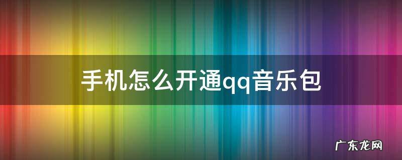 QQ音乐开通音乐包有什么用 手机怎么开通qq音乐包