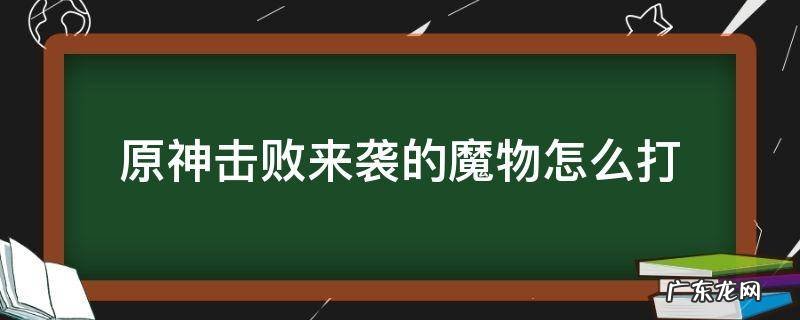 原神击败来袭的魔物怎么打有护盾 原神击败来袭的魔物怎么打