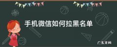 手机微信如何拉黑名单 微信怎么能拉黑名单
