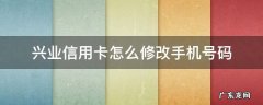 兴业信用卡怎么修改手机号码 兴业银行卡修改手机号