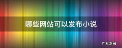 有没有什么可以发布小说的网站 哪些网站可以发布小说