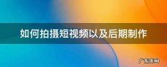 如何拍摄短视频以及后期制作 如何拍摄短视频以及后期制作ppt课件